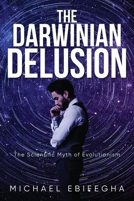 L'illusion darwinienne : Le mythe scientifique de l'évolutionnisme - The Darwinian Delusion: The Scientific Myth Of Evolutionism