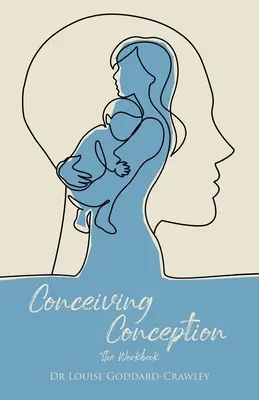 Concevoir la conception : La nouvelle approche psychologique pour libérer le bébé qui est en vous - Conceiving Conception: The New Psychological Approach to Unlocking the Baby in You