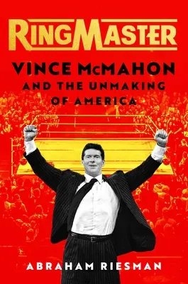 Ringmaster : Vince McMahon et la déchéance de l'Amérique - Ringmaster: Vince McMahon and the Unmaking of America