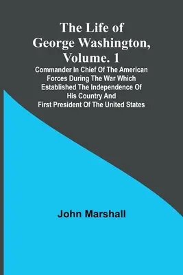 La vie de George Washington, Volume. 1 : Commandant en chef des forces américaines pendant la guerre qui a établi l'indépendance de son pays a - The Life of George Washington, Volume. 1: Commander in Chief of the American Forces During the War which Established the Independence of his Country a