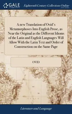 Une nouvelle traduction des Métamorphoses d'Ovide en prose anglaise, aussi proche de l'original que le permettent les différents idiomes des langues latine et anglaise. - A new Translation of Ovid's Metamorphoses Into English Prose, as Near the Original as the Different Idioms of the Latin and English Languages Will All