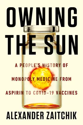 La propriété du soleil : Une histoire populaire de la médecine de monopole, de l'aspirine aux vaccins Covid-19 - Owning the Sun: A People's History of Monopoly Medicine from Aspirin to Covid-19 Vaccines