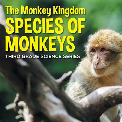 Le royaume des singes (les espèces de singes) : Série scientifique de 3e année - The Monkey Kingdom (Species of Monkeys): 3rd Grade Science Series