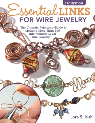 Liens essentiels pour les bijoux en fil de fer, 3e édition : Le guide de référence ultime pour créer plus de 300 maillons de bijoux en fil de fer de niveau intermédiaire. - Essential Links for Wire Jewelry, 3rd Edition: The Ultimate Reference Guide to Creating More Than 300 Intermediate-Level Wire Jewelry Links