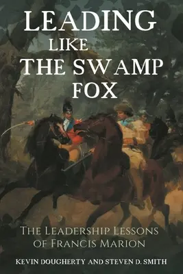 Diriger comme le renard des marais : Les leçons de leadership de Francis Marion - Leading Like the Swamp Fox: The Leadership Lessons of Francis Marion