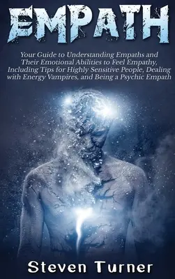 Empath : Votre guide pour comprendre les empathes et leurs capacités émotionnelles à ressentir de l'empathie, y compris des conseils pour les personnes très sensibles. - Empath: Your Guide to Understanding Empaths and Their Emotional Abilities to Feel Empathy, Including Tips for Highly Sensitive