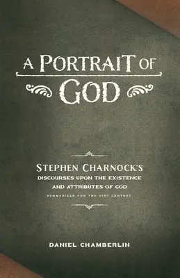 Un portrait de Dieu : Les discours de Stephen Charnock sur l'existence et les attributs de Dieu - A Portrait of God: Stephen Charnock's Discourses upon the Existence and Attributes of God