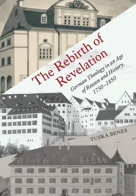 La renaissance de la révélation : La théologie allemande à l'âge de la raison et de l'histoire, 1750-1850 - The Rebirth of Revelation: German Theology in an Age of Reason and History, 1750-1850