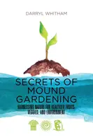 Les secrets de la culture sur tumulus : Exploiter la nature pour des fruits, des légumes et un environnement plus sains - Secrets of Mound Gardening: Harnessing Nature for Healthier Fruits, Veggies, and Environment