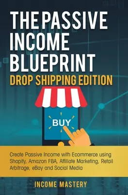 The Passive Income Blueprint Drop Shipping Edition : Créer un revenu passif avec le commerce électronique en utilisant Shopify, Amazon FBA, le marketing d'affiliation, l'arbitrage de vente au détail. - The Passive Income Blueprint Drop Shipping Edition: Create Passive Income with Ecommerce using Shopify, Amazon FBA, Affiliate Marketing, Retail Arbitr