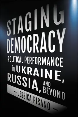 Mise en scène de la démocratie : La performance politique en Ukraine, en Russie et au-delà - Staging Democracy: Political Performance in Ukraine, Russia, and Beyond