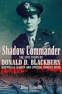 Shadow Commander : L'histoire épique de Donald D. Blackburn, chef de guérilla et héros des forces spéciales - Shadow Commander: The Epic Story of Donald D. Blackburn--Guerrilla Leader and Special Forces Hero