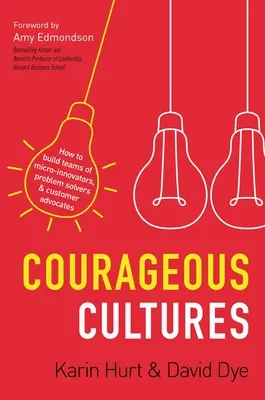 Cultures courageuses : Comment construire des équipes de micro-innovateurs, de résolveurs de problèmes et de défenseurs du client - Courageous Cultures: How to Build Teams of Micro-Innovators, Problem Solvers, and Customer Advocates