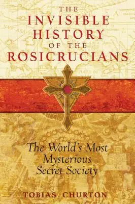 L'histoire invisible des Rose-Croix : La société secrète la plus mystérieuse du monde - The Invisible History of the Rosicrucians: The World's Most Mysterious Secret Society