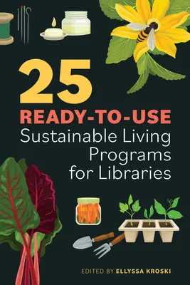 25 programmes de vie durable prêts à l'emploi pour les bibliothèques - 25 Ready-To-Use Sustainable Living Programs for Libraries