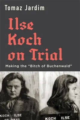 Le procès d'Ilse Koch : Faire de la chienne de Buchenwald« ». - Ilse Koch on Trial: Making the Bitch of Buchenwald