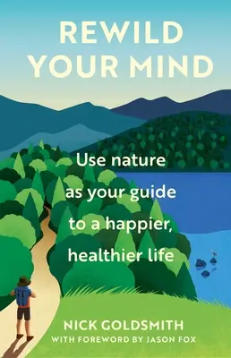 Réveillez votre esprit : Utilisez la nature comme guide pour une vie plus heureuse et plus saine - Rewild Your Mind: Use Nature as Your Guide to a Happier, Healthier Life