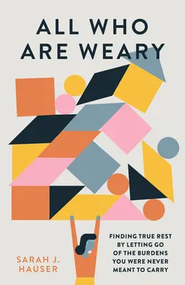 Tous ceux qui sont fatigués : trouver le vrai repos en abandonnant les fardeaux que vous n'étiez pas censés porter - All Who Are Weary: Finding True Rest by Letting Go of the Burdens You Were Never Meant to Carry