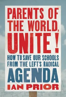 Les parents du monde entier s'unissent : comment sauver nos écoles du programme radical de la gauche - Parents of the World, Unite!: How to Save Our Schools from the Left's Radical Agenda