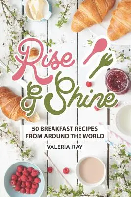 Rise and Shine : 50 recettes de petit-déjeuner du monde entier - Rise and Shine: 50 Breakfast Recipes from Around the World