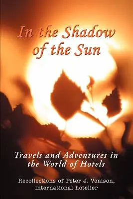 À l'ombre du soleil : Voyages et aventures dans le monde de l'hôtellerie - In The Shadow of The Sun: Travels and Adventures in the World of Hotels