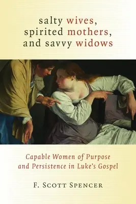 Épouses salées, mères fougueuses et veuves avisées : Les femmes capables d'objectifs et de persévérance dans l'Évangile de Luc - Salty Wives, Spirited Mothers, and Savvy Widows: Capable Women of Purpose and Persistence in Luke's Gospel