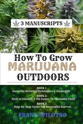 Comment cultiver de la marijuana en plein air : Techniques et stratégies de culture de guérilla, comment identifier et résoudre les problèmes pour maximiser le rendement, guide étape par étape pour la réussite. - How to Grow Marijuana Outdoors: Guerrilla Growing Techniques & Strategies, How to Identify & Fix Issues To Maximise Yield, Step-By-Step Guide for Succ