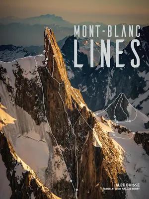 Mont Blanc Lines : Histoires et photos célébrant les plus belles lignes d'escalade et de ski du massif du Mont-Blanc - Mont Blanc Lines: Stories and Photos Celebrating the Finest Climbing and Skiing Lines of the Mont Blanc Massif