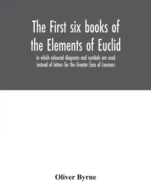 Les six premiers livres des Éléments d'Euclide, dans lesquels des diagrammes et des symboles en couleur sont utilisés à la place des lettres pour une plus grande facilité d'apprentissage. - The first six books of the Elements of Euclid, in which coloured diagrams and symbols are used instead of letters for the Greater Ease of Learners