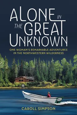 Seul dans le grand inconnu : Les aventures remarquables d'une femme dans la nature sauvage du Nord-Ouest - Alone in the Great Unknown: One Woman's Remarkable Adventures in the Northwestern Wilderness