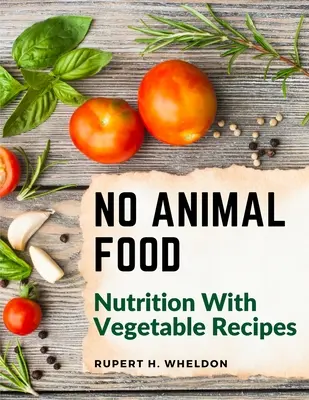 No Animal Food : Nutrition with Vegetable Recipes (Pas d'alimentation animale : la nutrition avec des recettes végétales) - No Animal Food: Nutrition With Vegetable Recipes