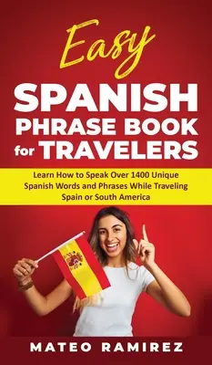 Livre de phrases espagnoles faciles pour les voyageurs : Apprenez à parler plus de 1400 mots et expressions espagnoles uniques tout en voyageant en Espagne et en Amérique du Sud. - Easy Spanish Phrase Book for Travelers: Learn How to Speak Over 1400 Unique Spanish Words and Phrases While Traveling Spain and South America