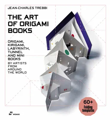 L'art des livres d'origami : Origami, Kirigami, Labyrinthes, Tunnels et Mini-livres d'artistes du monde entier - The Art of Origami Books: Origami, Kirigami, Labyrinth, Tunnel and Mini Books by Artists from Around the World