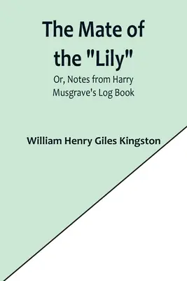 The Mate of the Lily ; Or, Notes from Harry Musgrave's Log Book (Le compagnon du Lys ; ou, Notes tirées du journal de bord de Harry Musgrave) - The Mate of the Lily; Or, Notes from Harry Musgrave's Log Book