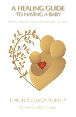 Un guide de guérison pour avoir un bébé : Infertilité, blessures émotionnelles et reprise de pouvoir - A Healing Guide to Having a Baby: Infertility, Emotional Wounds and Taking Back Your Power