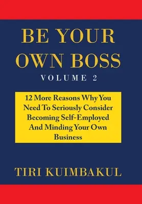 Be Your Own Boss : 12 raisons supplémentaires pour lesquelles vous devez sérieusement envisager de devenir indépendant et de vous occuper de vos propres affaires - Be Your Own Boss: 12 More Reasons Why You Need to Seriously Consider Becoming Self-Employed and Minding Your Own Business