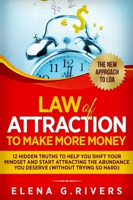 La loi de l'attraction pour gagner plus d'argent : 12 vérités cachées pour vous aider à changer votre état d'esprit et commencer à attirer l'abondance que vous méritez. - Law Of Attraction to Make More Money: 12 Hidden Truths to Help You Shift Your Mindset and Start Attracting the Abundance You Deserve