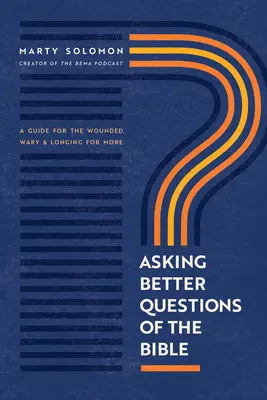 Poser de meilleures questions sur la Bible : Un guide pour les personnes blessées, inquiètes et désireuses d'en savoir plus - Asking Better Questions of the Bible: A Guide for the Wounded, Wary, and Longing for More