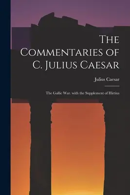 Les Commentaires de C. Jules César : La guerre des Gaules. avec le supplément d'Hirtius - The Commentaries of C. Julius Caesar: The Gallic War. with the Supplement of Hirtius