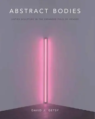 Les corps abstraits : La sculpture des années soixante dans le champ élargi du genre - Abstract Bodies: Sixties Sculpture in the Expanded Field of Gender