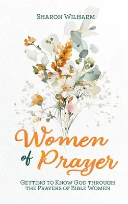 Femmes de prière : Apprendre à connaître Dieu à travers les prières des femmes de la Bible - Women of Prayer: Getting to Know God Through the Prayers of Bible Women