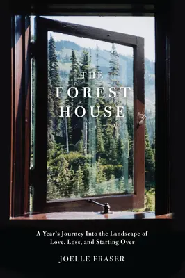 La maison forestière : Un voyage d'un an dans le paysage de l'amour, de la perte et du recommencement - The Forest House: A Year's Journey Into the Landscape of Love, Loss, and Starting Over