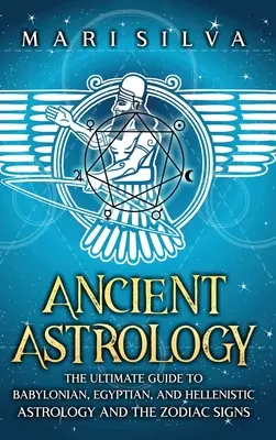 Astrologie ancienne : Le guide ultime de l'astrologie babylonienne, égyptienne et hellénistique et des signes du zodiaque - Ancient Astrology: The Ultimate Guide to Babylonian, Egyptian, and Hellenistic Astrology and the Zodiac Signs