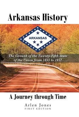 L'histoire de l'Arkansas : Un voyage dans le temps : La croissance du vingt-cinquième État de l'Union de 1833 à 1957 - Arkansas History: A Journey through Time: The Growth of the Twenty-Fifth State of the Union from 1833 to 1957