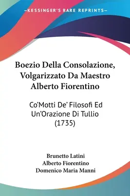 Boezio Della Consolazione, Volgarizzato Da Maestro Alberto Fiorentino : Co'Motti De' Filosofi Ed Un'Orazione Di Tullio (1735) - Boezio Della Consolazione, Volgarizzato Da Maestro Alberto Fiorentino: Co'Motti De' Filosofi Ed Un'Orazione Di Tullio (1735)