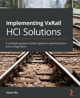 Mise en œuvre des solutions HCI de VxRail : Un guide complet de l'administration et de la configuration des appliances VxRail - Implementing VxRail HCI Solutions: A complete guide to VxRail Appliance administration and configuration