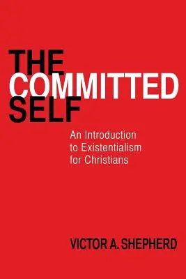 Le moi engagé : une introduction à l'existentialisme pour les chrétiens - The Committed Self: An Introduction to Existentialism for Christians