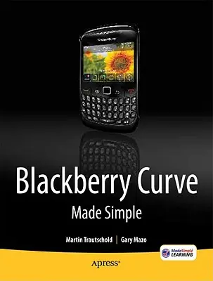 Blackberry Curve Made Simple : Pour les Blackberry Curve 8520, 8530 et 8500 - Blackberry Curve Made Simple: For the Blackberry Curve 8520, 8530 and 8500 Series