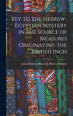 La clé du mystère hébreu-égyptien dans la source des mesures à l'origine du pouce britannique (J. Ralston (James Ralston) James Ral) - Key to the Hebrew-Egyptian Mystery in the Source of Measures Originating the British Inch (J. Ralston (James Ralston) James Ral)
