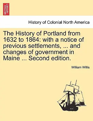 L'histoire de Portland de 1632 à 1864 : avec une notice sur les établissements antérieurs, ... et les changements de gouvernement dans le Maine ... Deuxième édition. - The History of Portland from 1632 to 1864: with a notice of previous settlements, ... and changes of government in Maine ... Second edition.